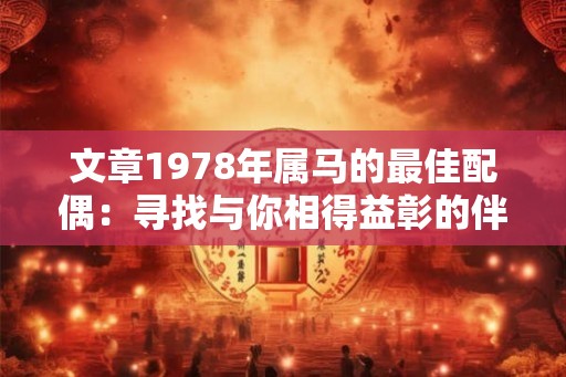 文章1978年属马的最佳配偶：寻找与你相得益彰的伴侣