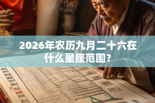 2026年农历九月二十六在什么星座范围？