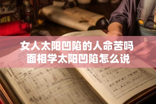 女人太阳凹陷的人命苦吗 面相学太阳凹陷怎么说