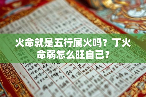 火命就是五行属火吗？丁火命弱怎么旺自己？