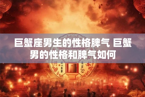 巨蟹座男生的性格脾气 巨蟹男的性格和脾气如何