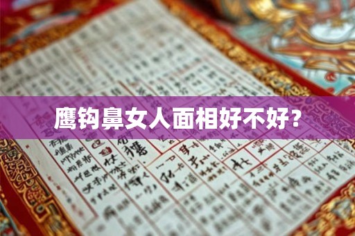 鹰钩鼻女人面相好不好？