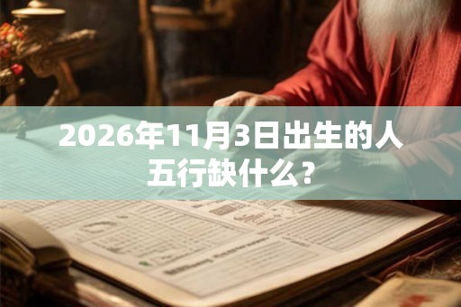 2026年11月3日出生的人五行缺什么? 2026年11月3日出生的人五行缺什么?