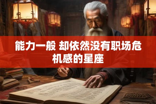 能力一般 却依然没有职场危机感的星座