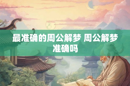 最准确的周公解梦 周公解梦准确吗