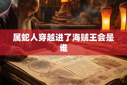 属蛇人穿越进了海贼王会是谁