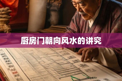 厨房门朝向风水的讲究 厨房门朝向风水的讲究