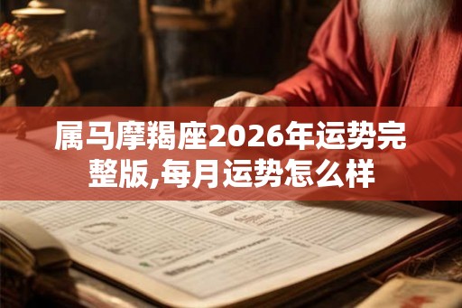 属马摩羯座2026年运势完整版,每月运势怎么样