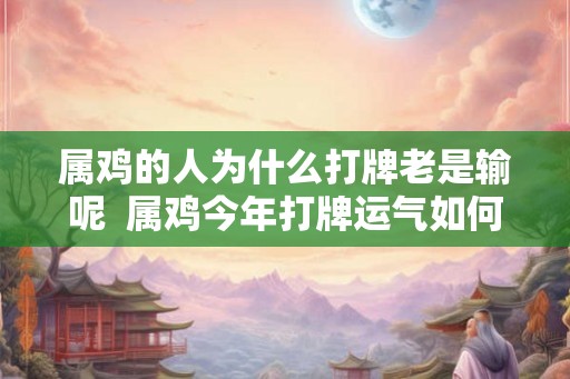属鸡的人为什么打牌老是输呢  属鸡今年打牌运气如何