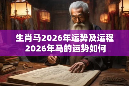 生肖马2026年运势及运程 2026年马的运势如何