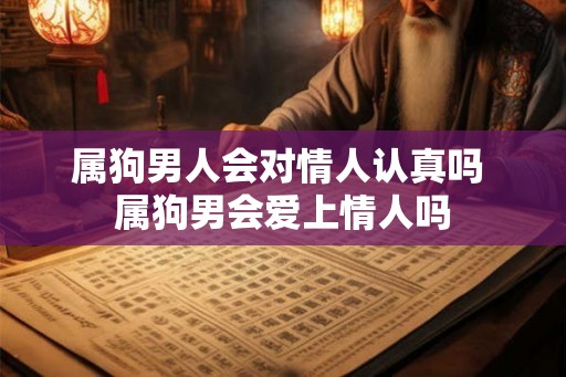 属狗男人会对情人认真吗 属狗男会爱上情人吗 属狗男人会对情人认真吗 属狗男会爱上情人吗