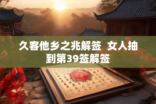 久客他乡之兆解签  女人抽到第39签解签