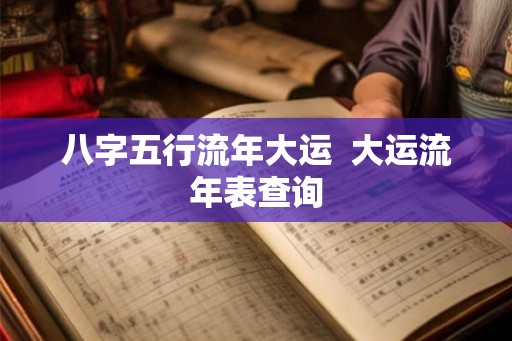 八字五行流年大运  大运流年表查询