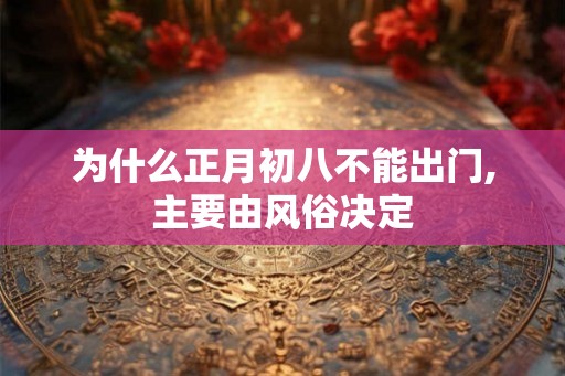 为什么正月初八不能出门,主要由风俗决定