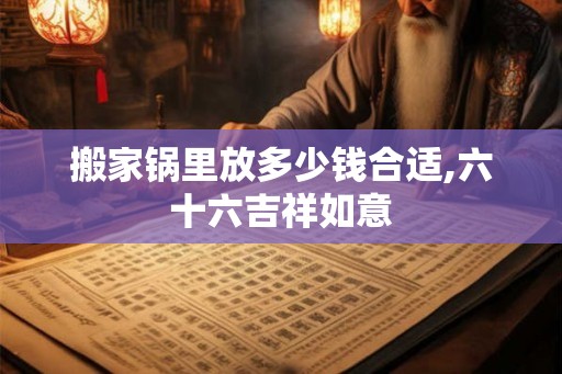 搬家锅里放多少钱合适,六十六吉祥如意
