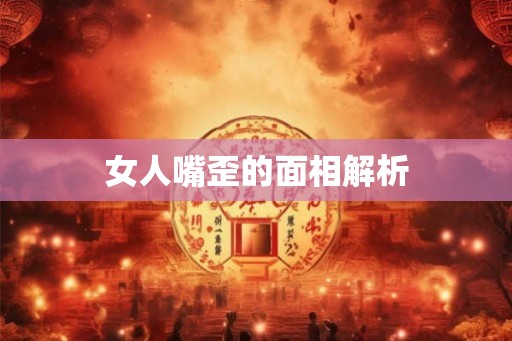 女人嘴歪的面相解析 女人嘴歪的面相解析