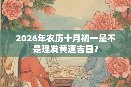 2026年农历十月初一是不是理发黄道吉日？