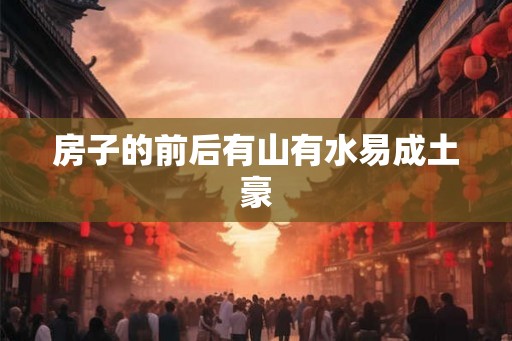 房子的前后有山有水易成土豪 房子的前后有山有水易成土豪