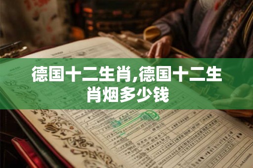 德国十二生肖,德国十二生肖烟多少钱