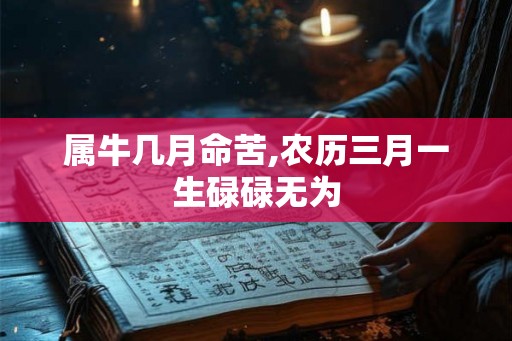 属牛几月命苦,农历三月一生碌碌无为