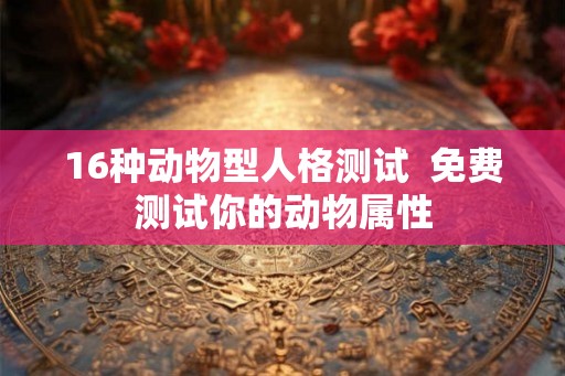 16种动物型人格测试  免费测试你的动物属性