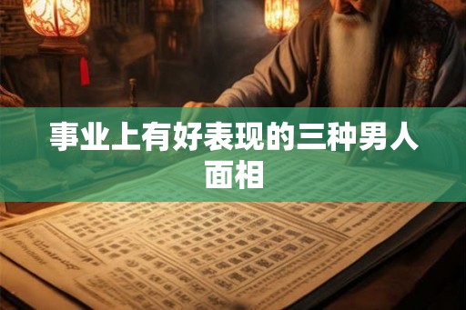 事业上有好表现的三种男人面相