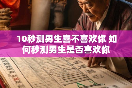 10秒测男生喜不喜欢你 如何秒测男生是否喜欢你