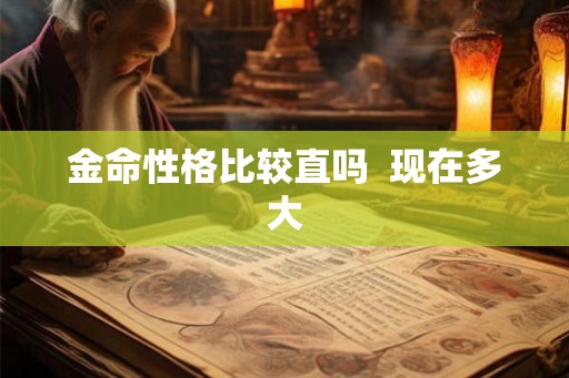 金命性格比较直吗  现在多大