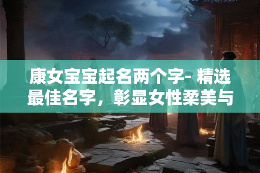 康女宝宝起名两个字- 精选最佳名字，彰显女性柔美与智慧
