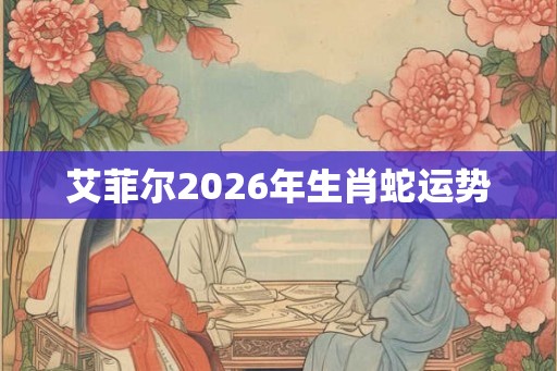 艾菲尔2026年生肖蛇运势