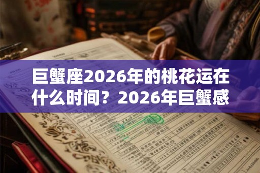 巨蟹座2026年的桃花运在什么时间？2026年巨蟹感情运势如何？