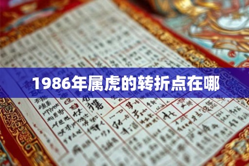 1986年属虎的转折点在哪 1986年属虎的转折点在哪