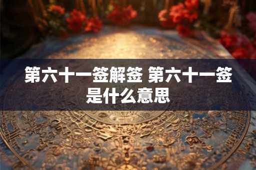 第六十一签解签 第六十一签是什么意思