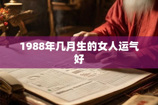1988年几月生的女人运气好