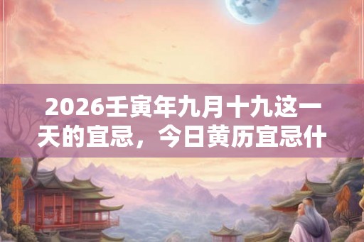 2026壬寅年九月十九这一天的宜忌，今日黄历宜忌什么