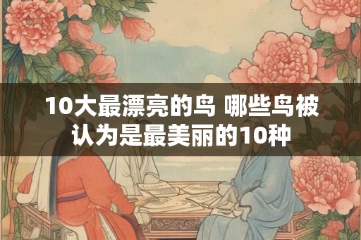 10大最漂亮的鸟 哪些鸟被认为是最美丽的10种