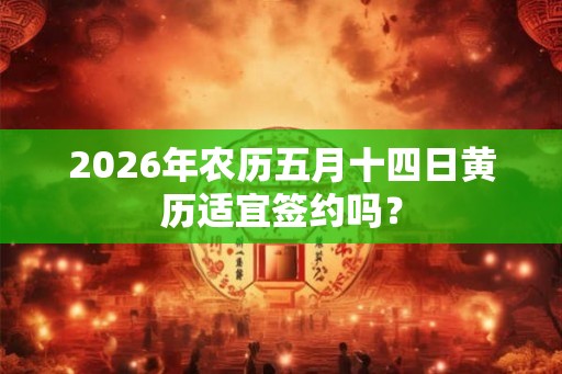 2026年农历五月十四日黄历适宜签约吗？