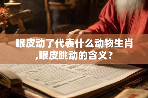 眼皮动了代表什么动物生肖,眼皮跳动的含义？