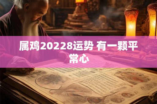 属鸡20228运势 有一颗平常心