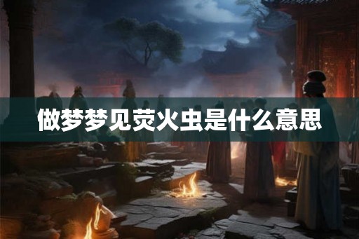 做梦梦见荧火虫是什么意思