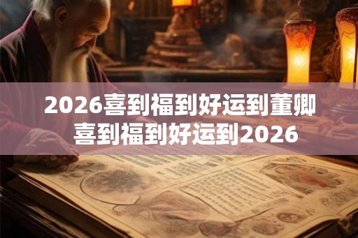 2026喜到福到好运到董卿  喜到福到好运到2026