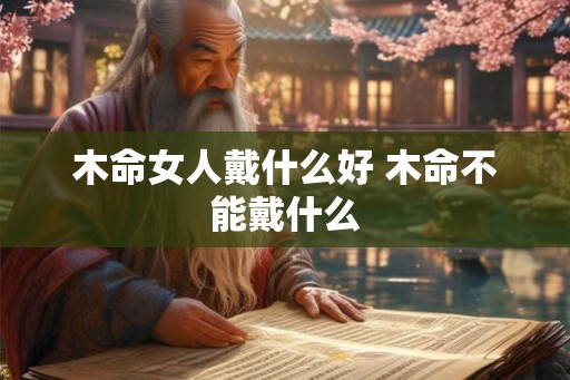 木命女人戴什么好 木命不能戴什么