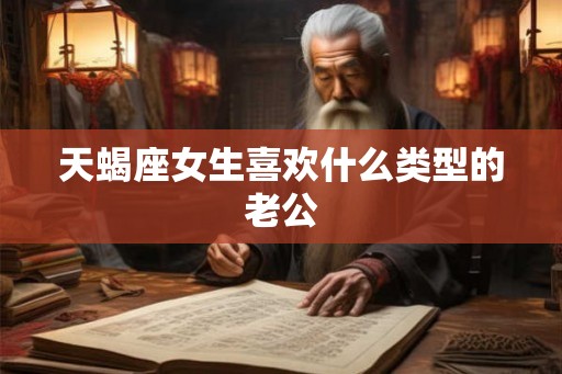 天蝎座女生喜欢什么类型的老公