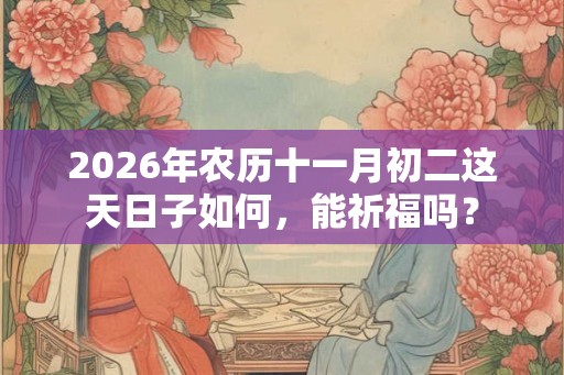 2026年农历十一月初二这天日子如何，能祈福吗？
