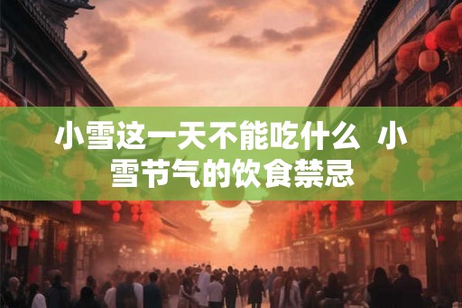小雪这一天不能吃什么 小雪节气的饮食禁忌 小雪这一天不能吃什么 小雪节气的饮食禁忌