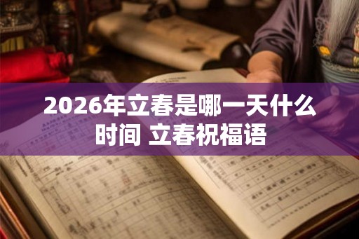 2026年立春是哪一天什么时间 立春祝福语