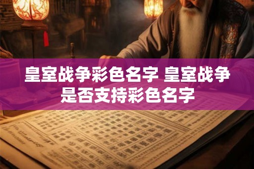 皇室战争彩色名字 皇室战争是否支持彩色名字 皇室战争彩色名字 皇室战争是否支持彩色名字