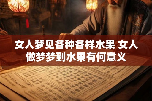 女人梦见各种各样水果 女人做梦梦到水果有何意义