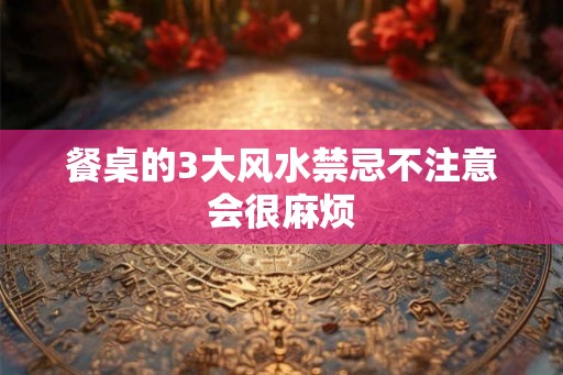 餐桌的3大风水禁忌不注意会很麻烦 餐桌的3大风水禁忌不注意会很麻烦