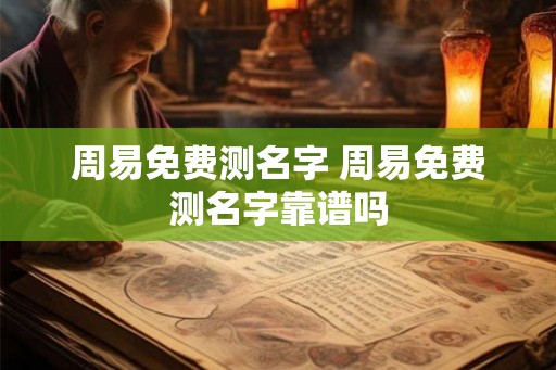 周易免费测名字 周易免费测名字靠谱吗